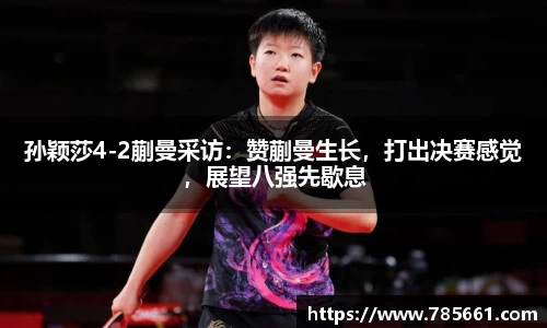 孙颖莎4-2蒯曼采访：赞蒯曼生长，打出决赛感觉，展望八强先歇息